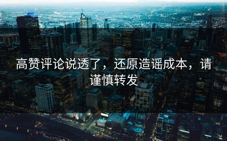 高赞评论说透了,还原造谣成本,请谨慎转发 高赞评论说透了,还原造谣成本,请谨慎转发