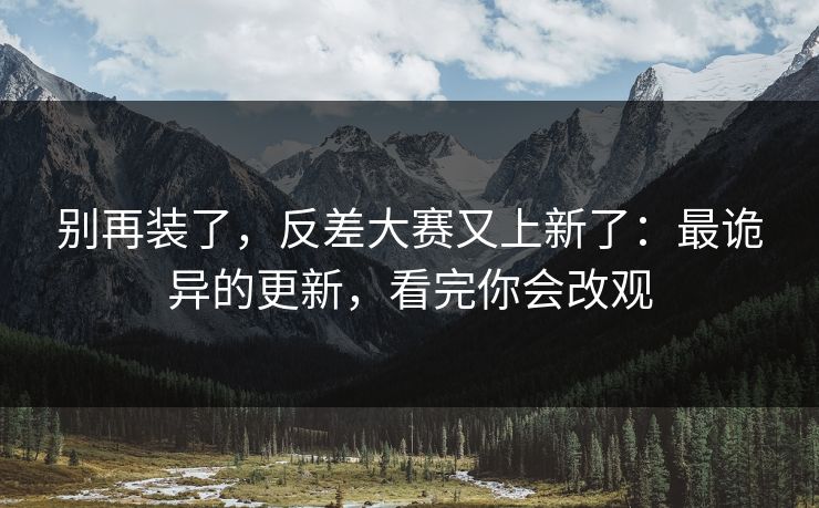 别再装了，反差大赛又上新了：最诡异的更新，看完你会改观