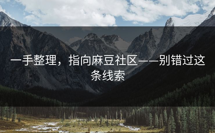 一手整理,指向麻豆社区——别错过这条线索 一手整理,指向麻豆社区——别错过这条线索