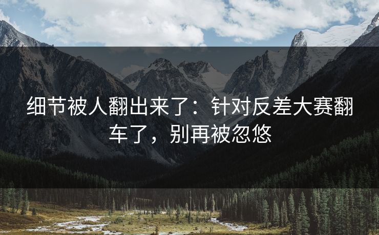 细节被人翻出来了:针对反差大赛翻车了,别再被忽悠 细节被人翻出来了:针对反差大赛翻车了,别再被忽悠