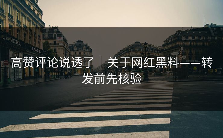 高赞评论说透了|关于网红黑料——转发前先核验 高赞评论说透了|关于网红黑料——转发前先核验
