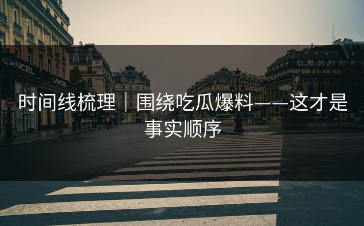 时间线梳理｜围绕吃瓜爆料——这才是事实顺序