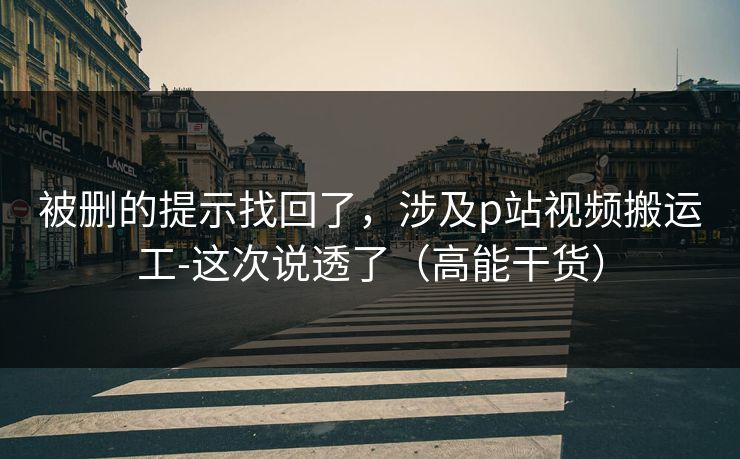 被删的提示找回了，涉及p站视频搬运工-这次说透了（高能干货）