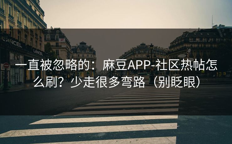一直被忽略的：麻豆APP-社区热帖怎么刷？少走很多弯路（别眨眼）