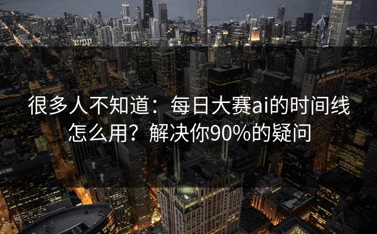 很多人不知道:每日大赛ai的时间线怎么用?解决你90%的疑问 很多人不知道:每日大赛ai的时间线怎么用?解决你90%的疑问