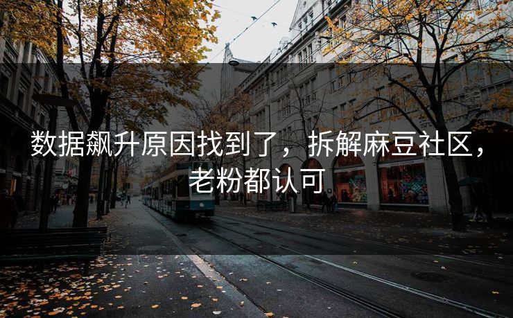 数据飙升原因找到了，拆解麻豆社区，老粉都认可