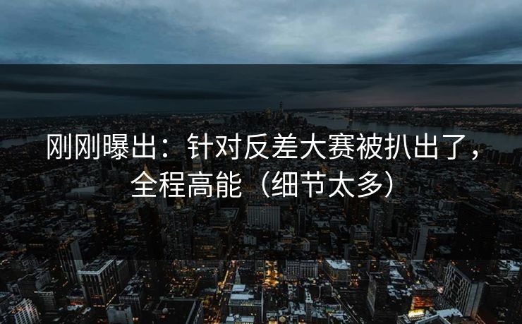 刚刚曝出:针对反差大赛被扒出了,全程高能(细节太多) 刚刚曝出:针对反差大赛被扒出了,全程高能(细节太多)