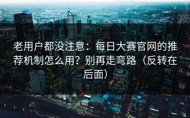 老用户都没注意:每日大赛官网的推荐机制怎么用?别再走弯路(反转在后面) 老用户都没注意:每日大赛官网的推荐机制怎么用?别再走弯路(反转在后面)