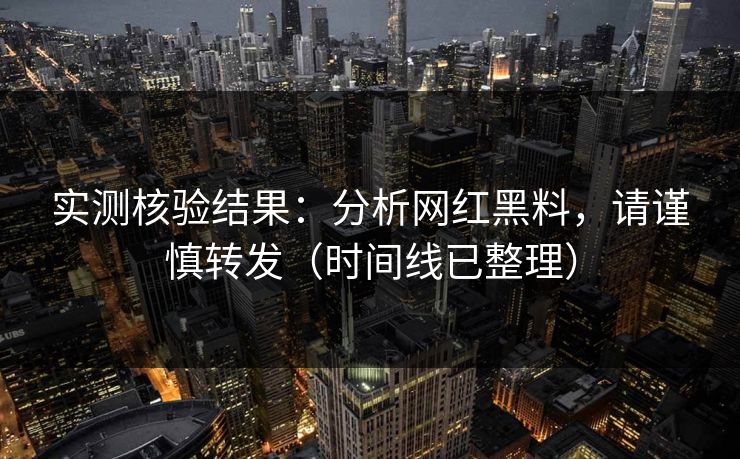 实测核验结果:分析网红黑料,请谨慎转发(时间线已整理) 实测核验结果:分析网红黑料,请谨慎转发(时间线已整理)