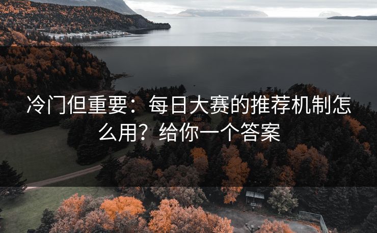 冷门但重要:每日大赛的推荐机制怎么用?给你一个答案 冷门但重要:每日大赛的推荐机制怎么用?给你一个答案