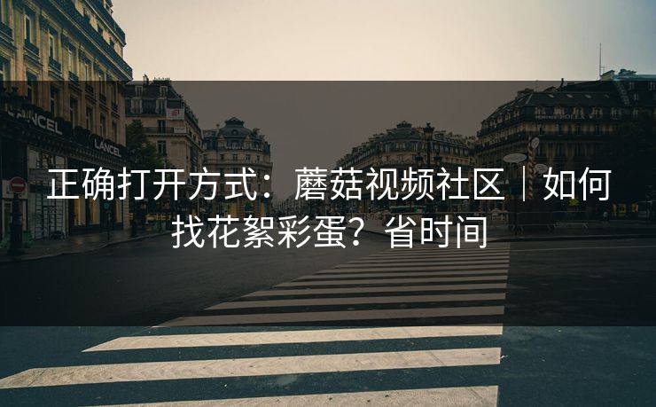 正确打开方式：蘑菇视频社区｜如何找花絮彩蛋？省时间