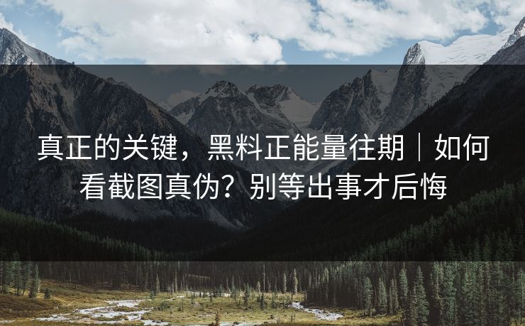 真正的关键,黑料正能量往期|如何看截图真伪?别等出事才后悔 真正的关键,黑料正能量往期|如何看截图真伪?别等出事才后悔
