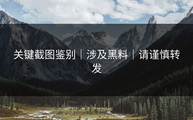 关键截图鉴别｜涉及黑料｜请谨慎转发