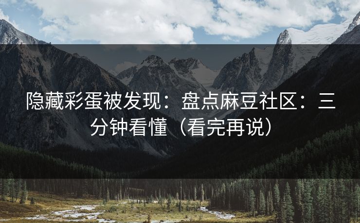 隐藏彩蛋被发现:盘点麻豆社区:三分钟看懂(看完再说) 隐藏彩蛋被发现:盘点麻豆社区:三分钟看懂(看完再说)
