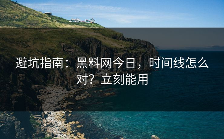 避坑指南:黑料网今日,时间线怎么对?立刻能用 避坑指南:黑料网今日,时间线怎么对?立刻能用