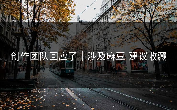 创作团队回应了｜涉及麻豆-建议收藏